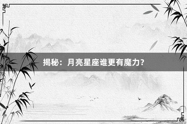 揭秘：月亮星座谁更有魔力？