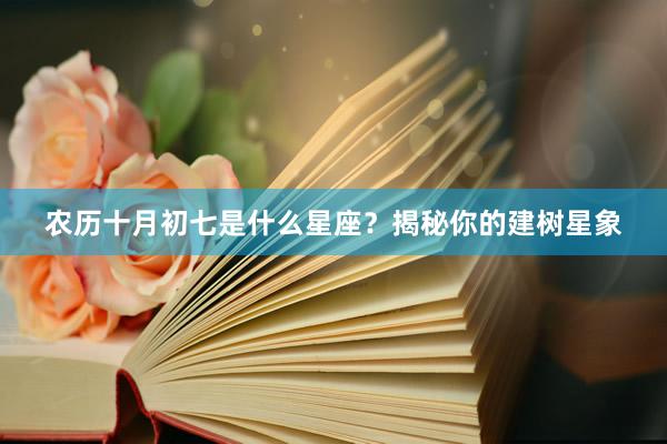 农历十月初七是什么星座？揭秘你的建树星象