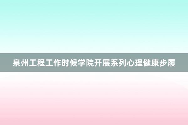 泉州工程工作时候学院开展系列心理健康步履