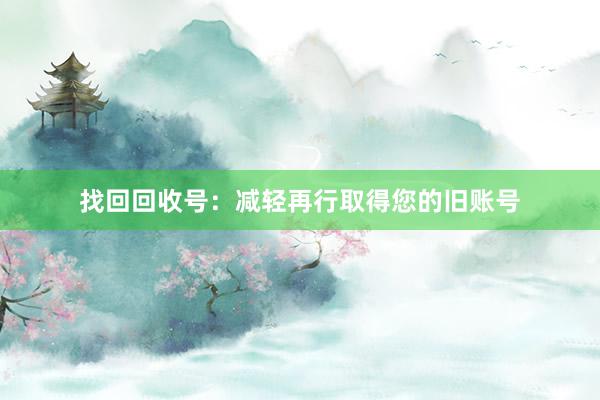 找回回收号：减轻再行取得您的旧账号
