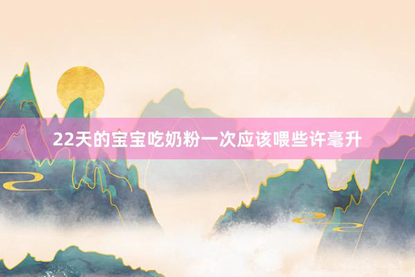 22天的宝宝吃奶粉一次应该喂些许毫升